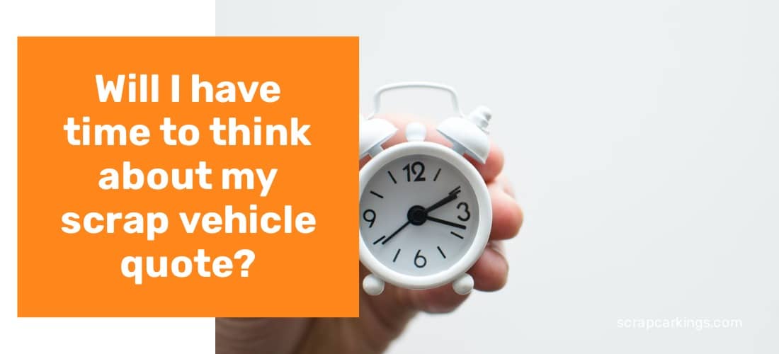 Will I have time to think about my scrap vehicle quote